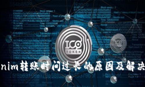 Tokenim转账时间过长的原因及解决方案