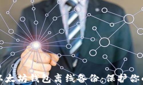 
全面解析以太坊钱包离线备份：保护你的数字资产
