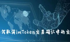 如何取消imToken交易确认中