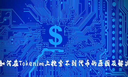 优质如何在Tokenim上搜索不到代币的原因及解决方法