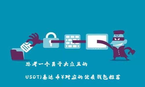 思考一个易于大众且的

USDT（泰达币）对应的优质钱包推荐