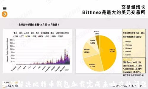 
如何解决比特币钱包加载完成未响应的问题