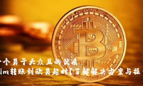 思考一个易于大众且的优质
Tokenim转账到欧易超时？了解解决方案与操作步骤