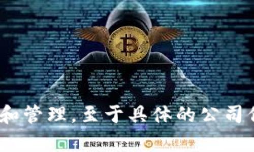 Tokenim 是一个专注于区块链和数字资产管理的公司。它提供的服务和平台与各种区块链技术相关，主要帮助企业和开发者在区块链项目上进行开发和管理。至于具体的公司信息，Tokenim 可能属于某个母公司，或者是作为独立公司存在。如果你想获取最新的、详细的公司信息，建议查看其官方网站或者相关的商业注册信息。