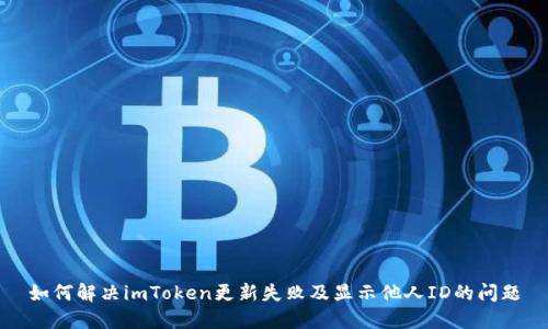 如何解决imToken更新失败及显示他人ID的问题