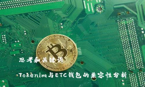 思考和关键词

Tokenim与ETC钱包的兼容性分析