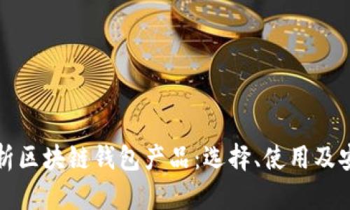 全面解析区块链钱包产品：选择、使用及安全指南