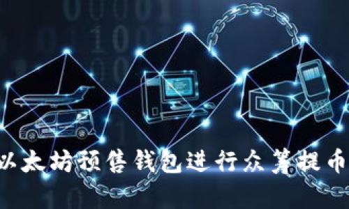 如何使用以太坊预售钱包进行众筹提币：完整指南