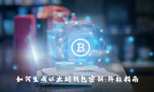 如何生成以太坊钱包密钥：终极指南