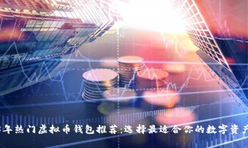 2023年热门虚拟币钱包推荐：选择最适合你的数字资产管家
