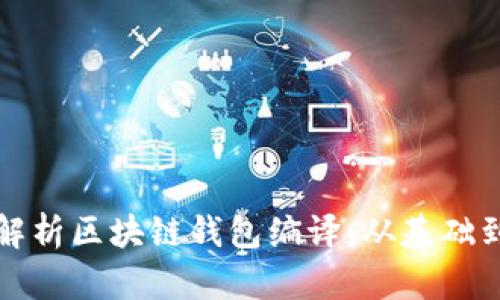 全面解析区块链钱包编译：从基础到实战