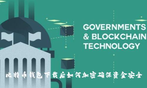 比特币钱包下载后如何加密确保资金安全