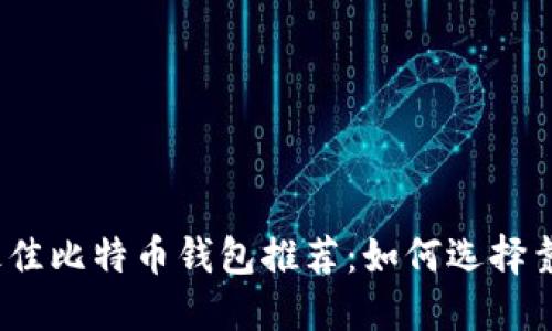 2023年最佳比特币钱包推荐：如何选择靠谱的钱包