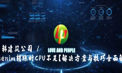  日韩建筑公司 /
Tokenim转账时CPU不足？解决方案与技巧全面解析