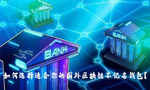 如何选择适合你的国外区块链不记名钱包？