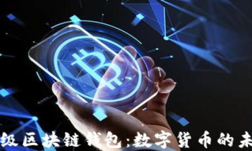 
百度超级区块链钱包：数字货币的未来之钥