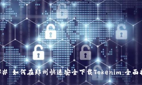 ### 如何在郑州快速安全下载Tokenim：全面指南