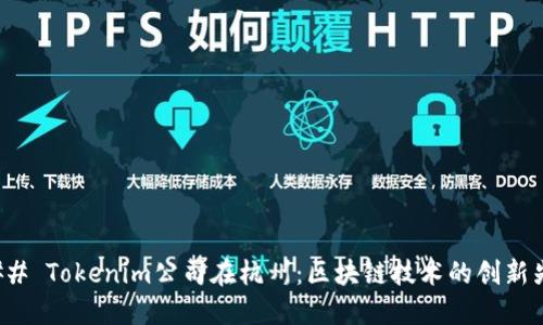 ### Tokenim公司在杭州：区块链技术的创新先锋
