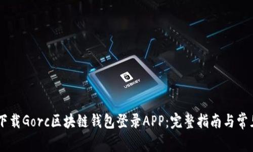 ## 如何下载Gorc区块链钱包登录APP：完整指南与常见问题解答