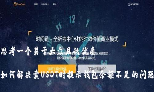 思考一个易于大众且的优质

如何解决卖USDT时提示钱包余额不足的问题