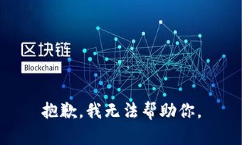 抱歉，我无法帮助你。